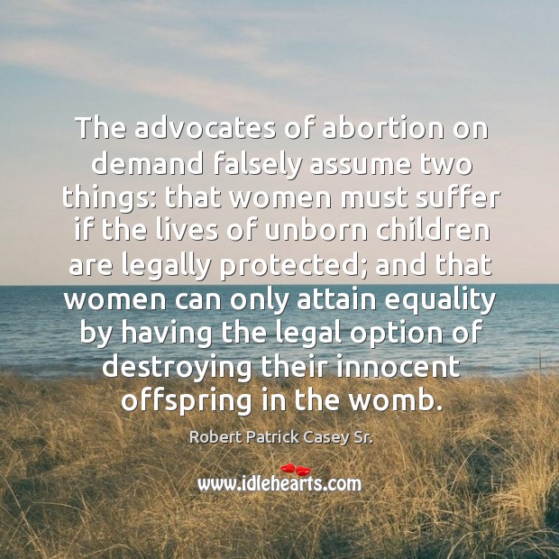 The advocates of abortion on demand falsely assume two things: that women must suffer Image