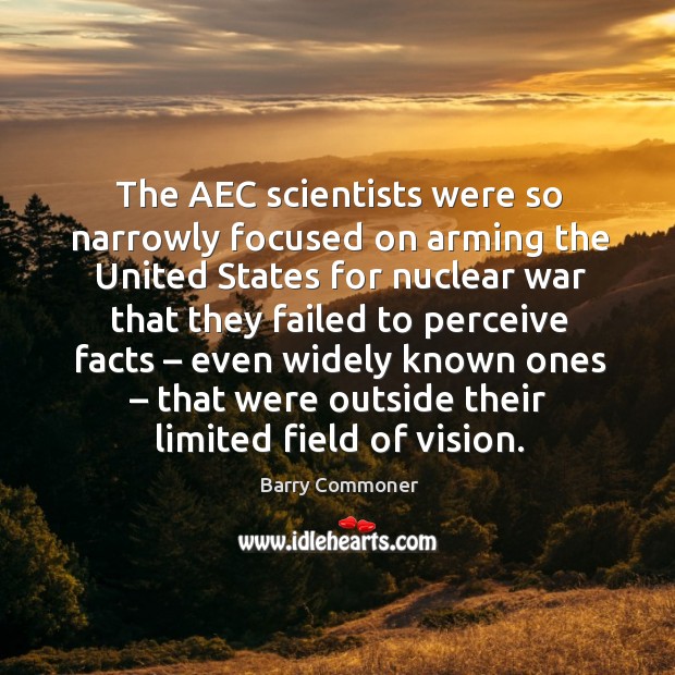 The aec scientists were so narrowly focused on arming the united states for nuclear Barry Commoner Picture Quote