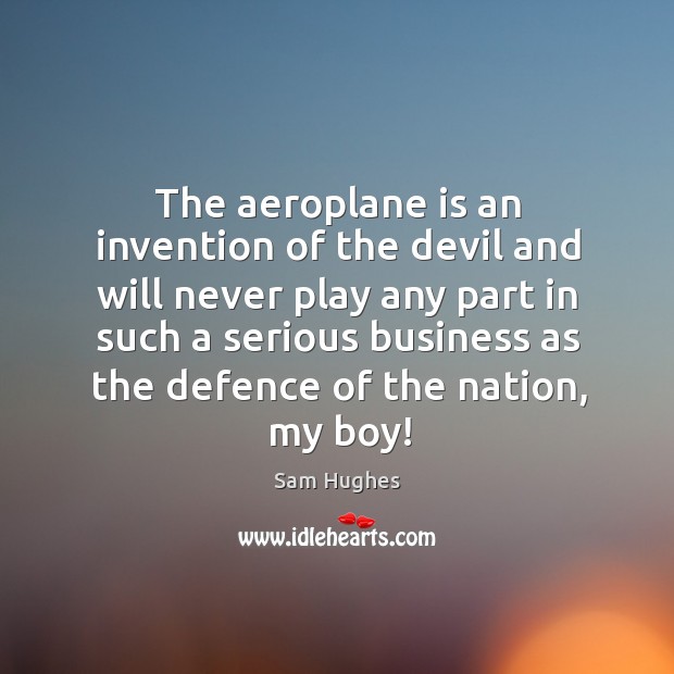 The aeroplane is an invention of the devil and will never play Sam Hughes Picture Quote