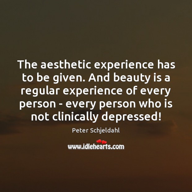 The aesthetic experience has to be given. And beauty is a regular Peter Schjeldahl Picture Quote