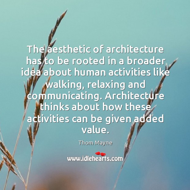 The aesthetic of architecture has to be rooted in a broader idea about human activities Thom Mayne Picture Quote