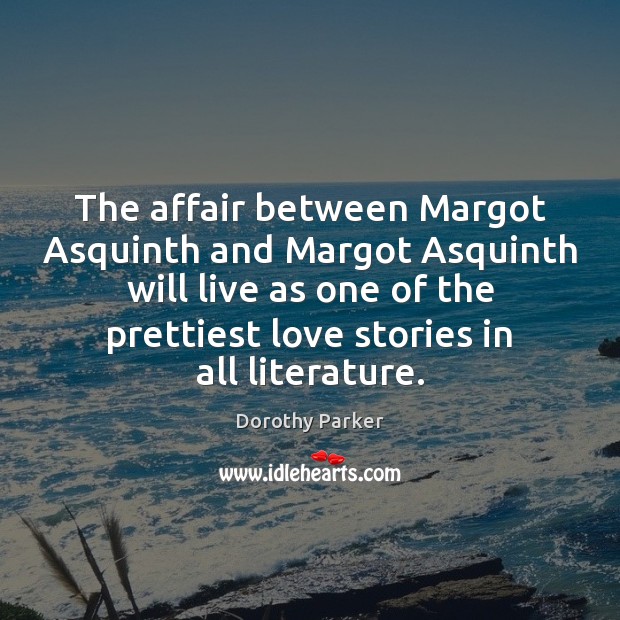 The affair between Margot Asquinth and Margot Asquinth will live as one Dorothy Parker Picture Quote
