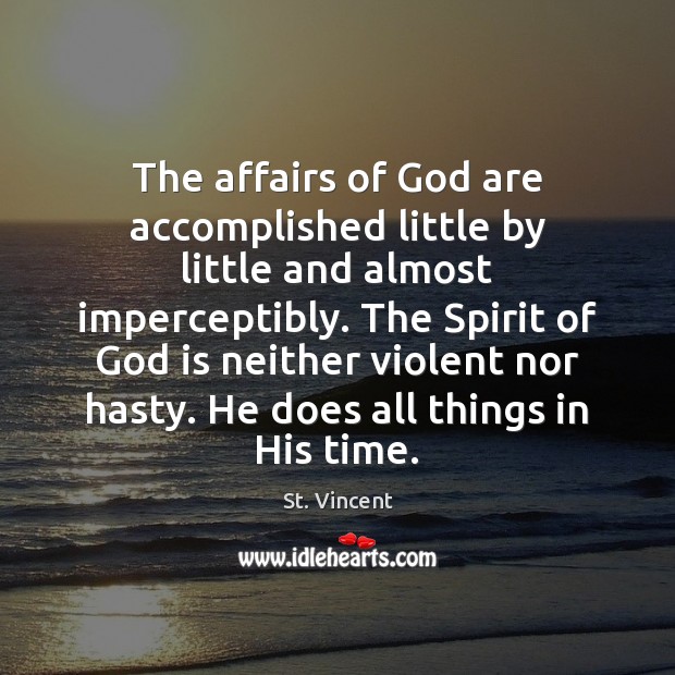 The affairs of God are accomplished little by little and almost imperceptibly. St. Vincent Picture Quote