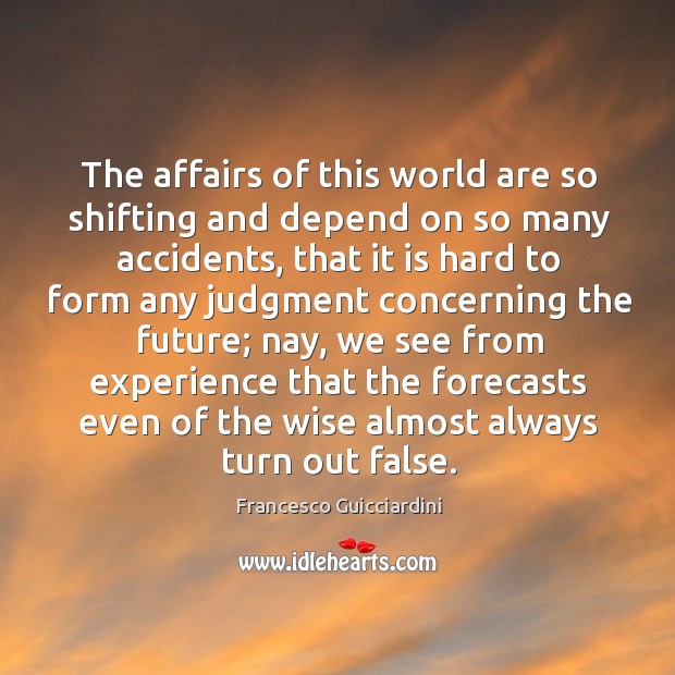 The affairs of this world are so shifting and depend on so Francesco Guicciardini Picture Quote