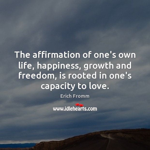 The affirmation of one’s own life, happiness, growth and freedom, is rooted Erich Fromm Picture Quote