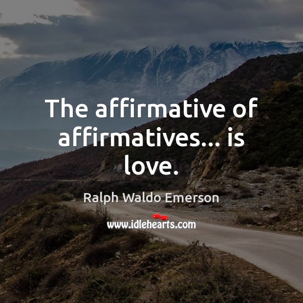 The affirmative of affirmatives… is love. Ralph Waldo Emerson Picture Quote