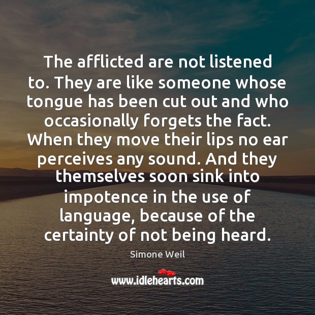 The afflicted are not listened to. They are like someone whose tongue Simone Weil Picture Quote