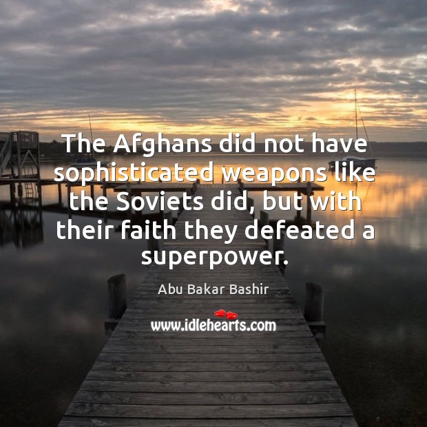 The afghans did not have sophisticated weapons like the soviets did, but with their faith they defeated a superpower. Image