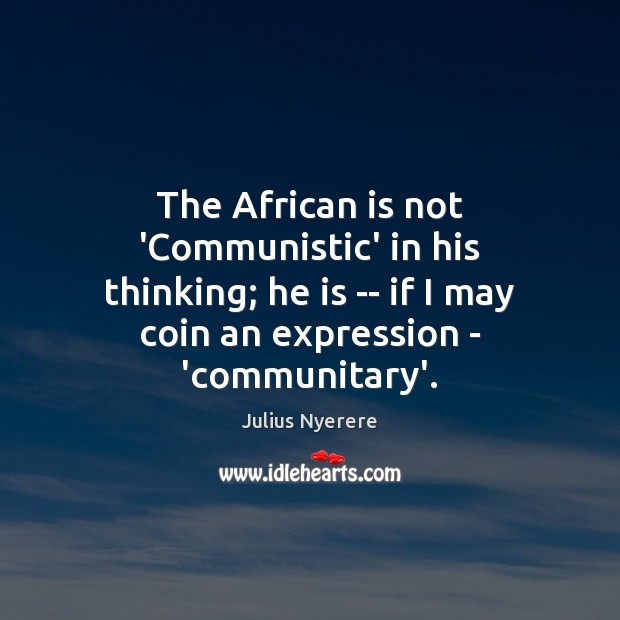 The African is not ‘Communistic’ in his thinking; he is — if Julius Nyerere Picture Quote