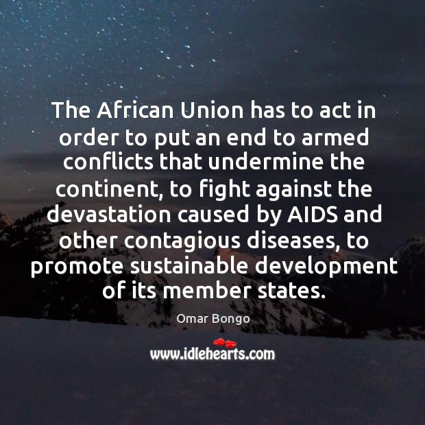 The african union has to act in order to put an end to armed conflicts that undermine the continent Omar Bongo Picture Quote