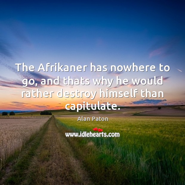 The Afrikaner has nowhere to go, and thats why he would rather Alan Paton Picture Quote