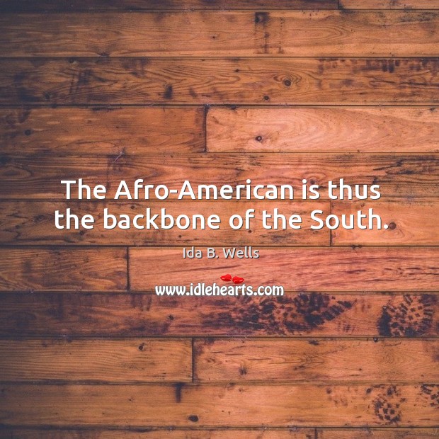 The afro-american is thus the backbone of the south. Ida B. Wells Picture Quote