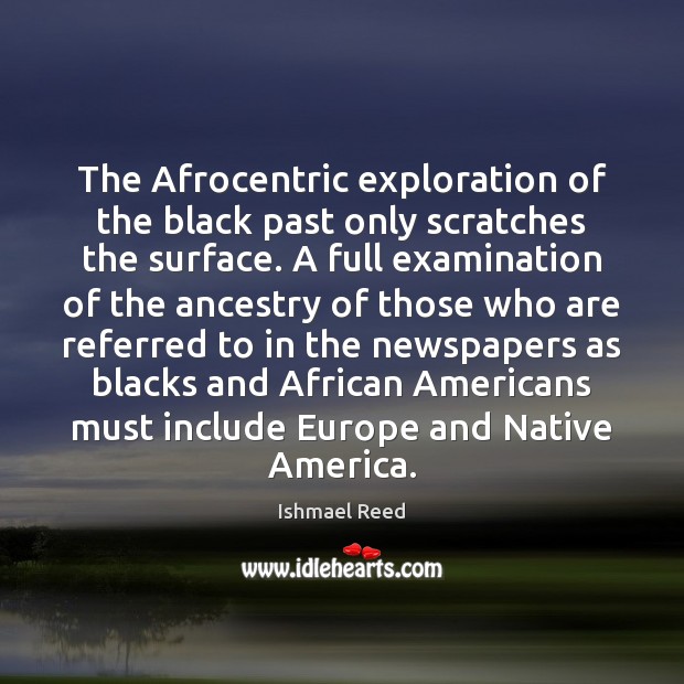 The Afrocentric exploration of the black past only scratches the surface. A Ishmael Reed Picture Quote
