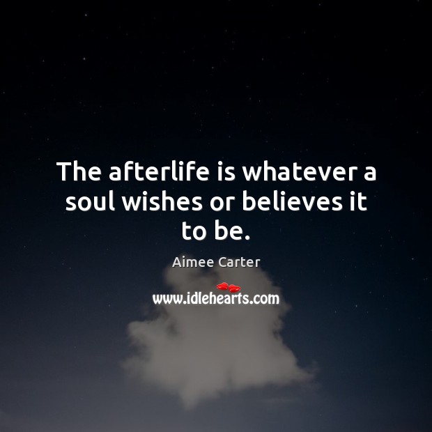 The afterlife is whatever a soul wishes or believes it to be. Aimee Carter Picture Quote