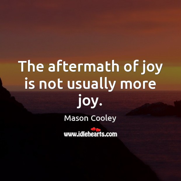 The aftermath of joy is not usually more joy. Mason Cooley Picture Quote