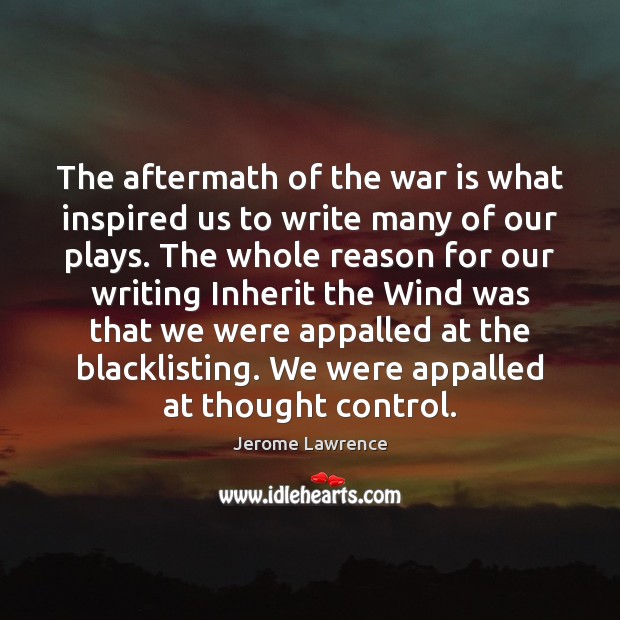 The aftermath of the war is what inspired us to write many Jerome Lawrence Picture Quote