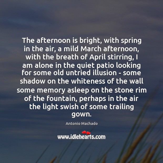 The afternoon is bright, with spring in the air, a mild March Antonio Machado Picture Quote