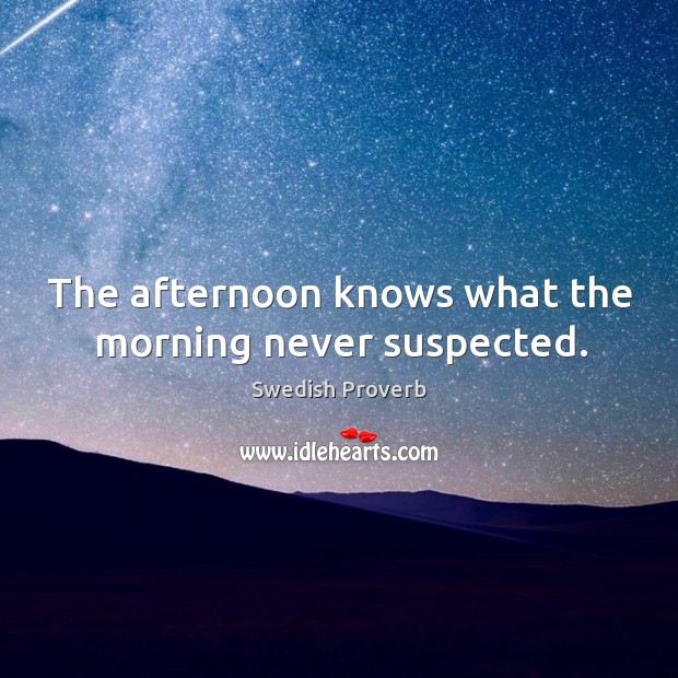 The afternoon knows what the morning never suspected. Swedish Proverbs Image