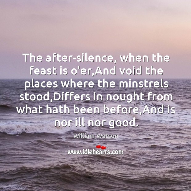 The after-silence, when the feast is o’er,And void the places where William Watson Picture Quote