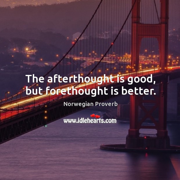 The afterthought is good, but forethought is better. Norwegian Proverbs Image