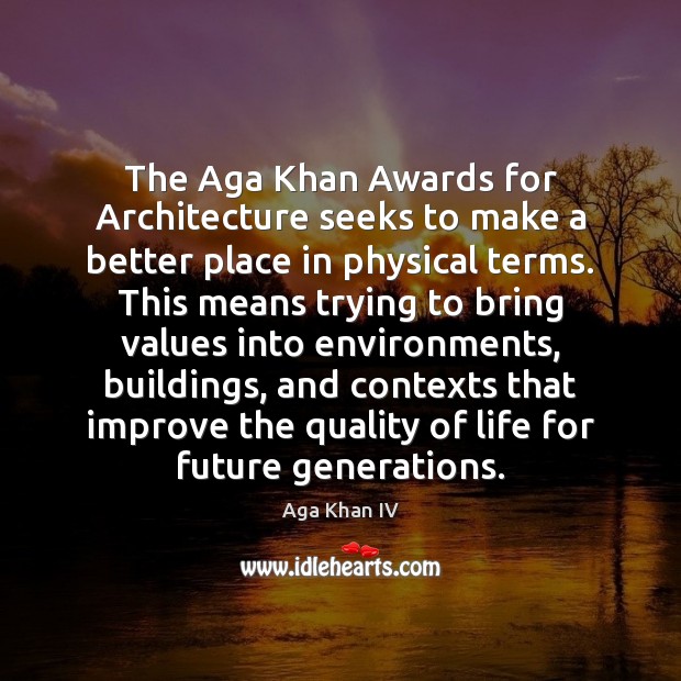 The Aga Khan Awards for Architecture seeks to make a better place Aga Khan IV Picture Quote