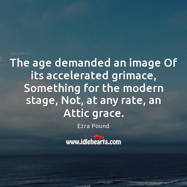 The age demanded an image Of its accelerated grimace, Something for the Ezra Pound Picture Quote