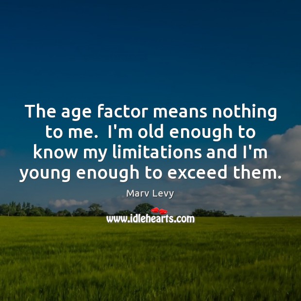 The age factor means nothing to me.  I’m old enough to know Marv Levy Picture Quote