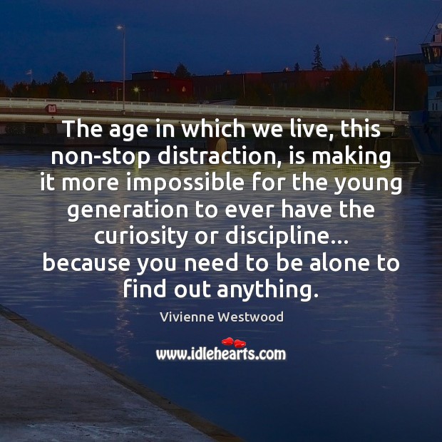 The age in which we live, this non-stop distraction, is making it Alone Quotes Image