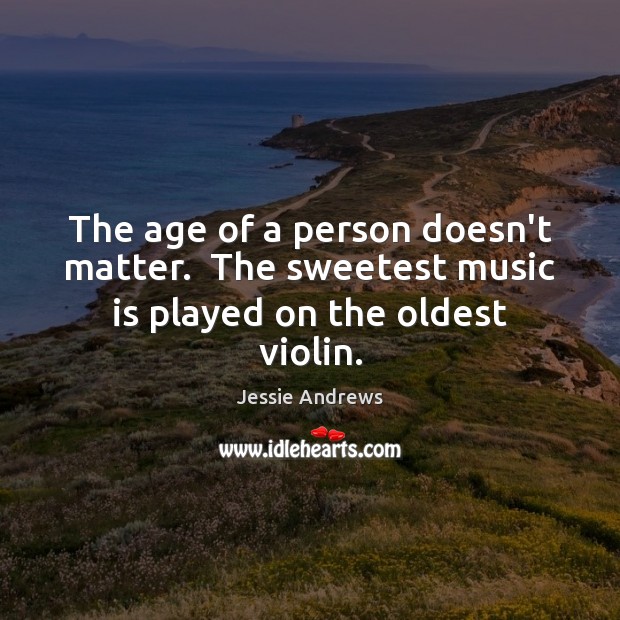 The age of a person doesn’t matter.  The sweetest music is played on the oldest violin. Music Quotes Image