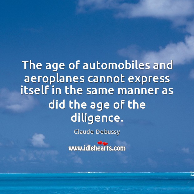 The age of automobiles and aeroplanes cannot express itself in the same Claude Debussy Picture Quote