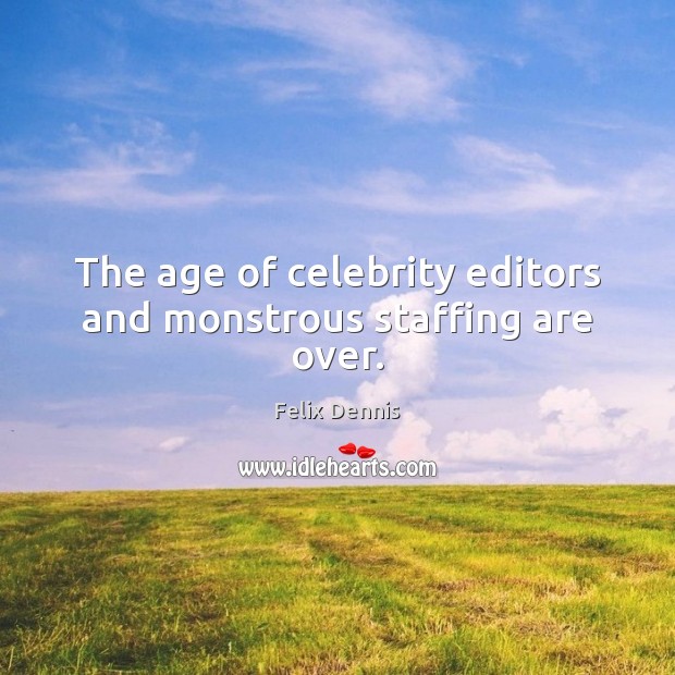 The age of celebrity editors and monstrous staffing are over. Felix Dennis Picture Quote