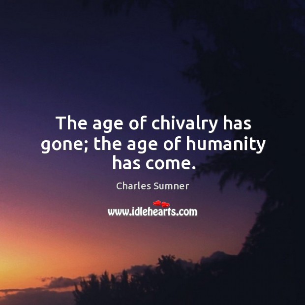 The age of chivalry has gone; the age of humanity has come. Charles Sumner Picture Quote