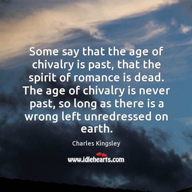 The age of chivalry is never past, so long as there is a wrong left unredressed on earth. Charles Kingsley Picture Quote