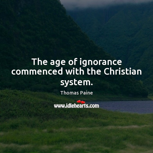The age of ignorance commenced with the Christian system. Thomas Paine Picture Quote