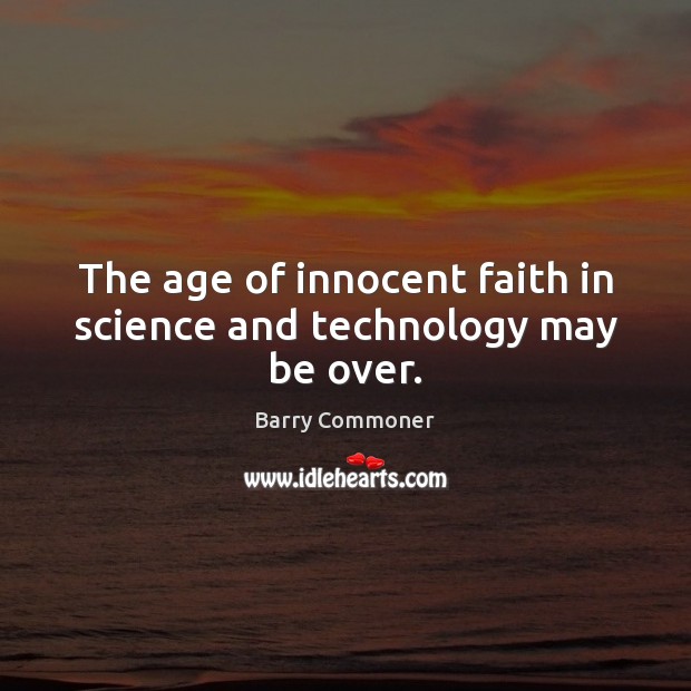 The age of innocent faith in science and technology may be over. Barry Commoner Picture Quote