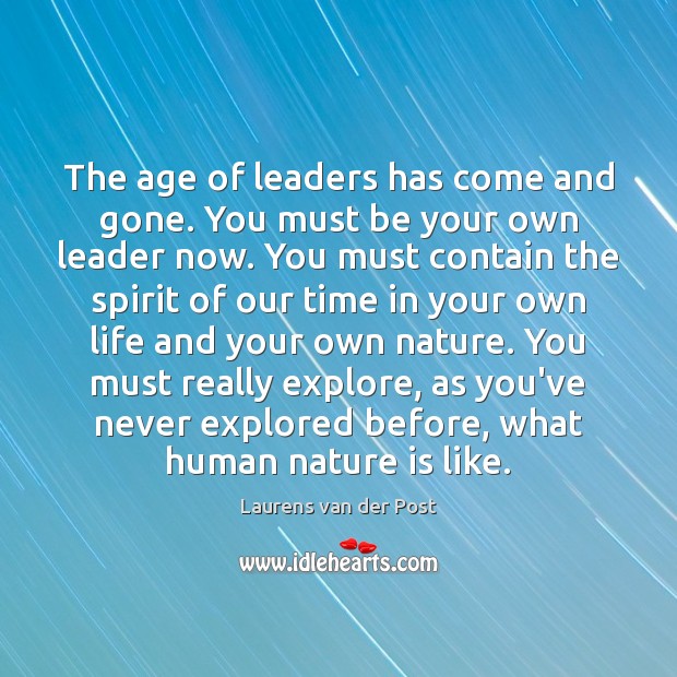 The age of leaders has come and gone. You must be your Laurens van der Post Picture Quote