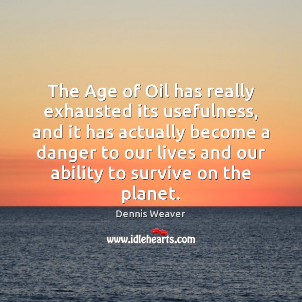 The Age of Oil has really exhausted its usefulness, and it has Dennis Weaver Picture Quote