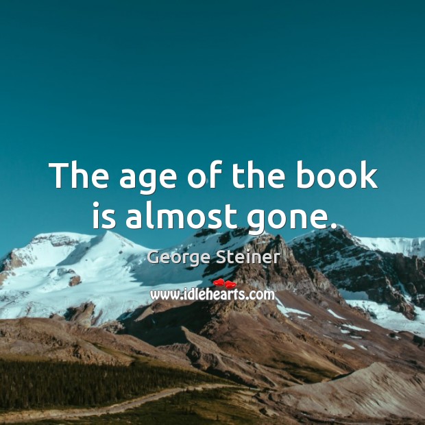 The age of the book is almost gone. Books Quotes Image