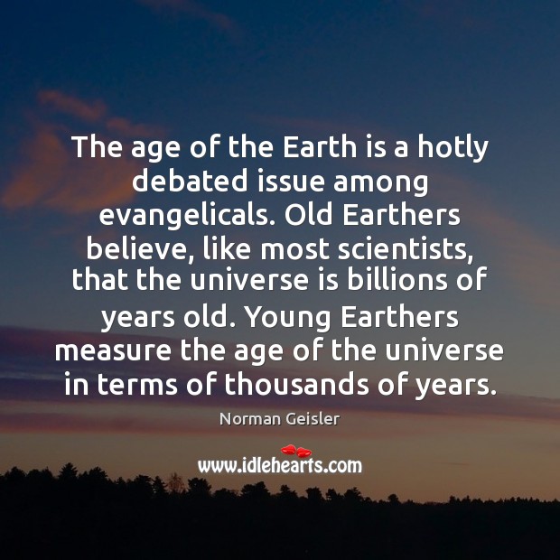 The age of the Earth is a hotly debated issue among evangelicals. Norman Geisler Picture Quote