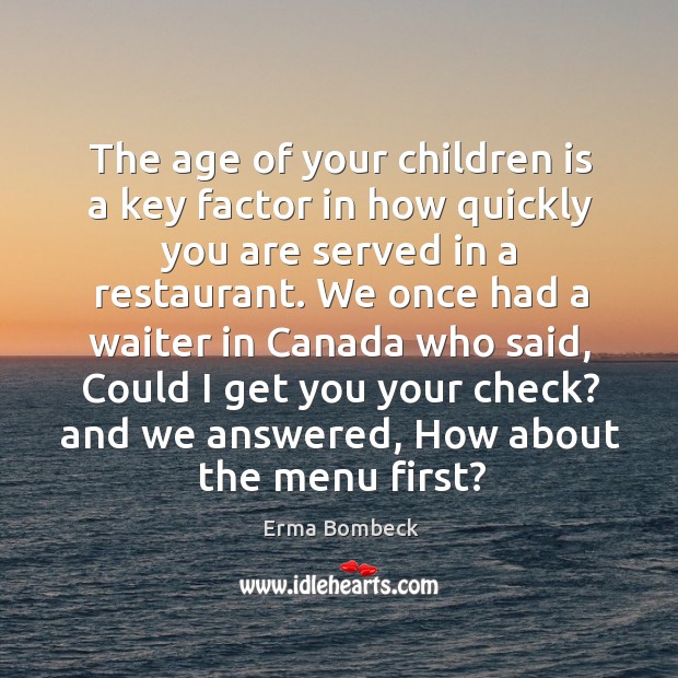 The age of your children is a key factor in how quickly you are served in a restaurant. Erma Bombeck Picture Quote