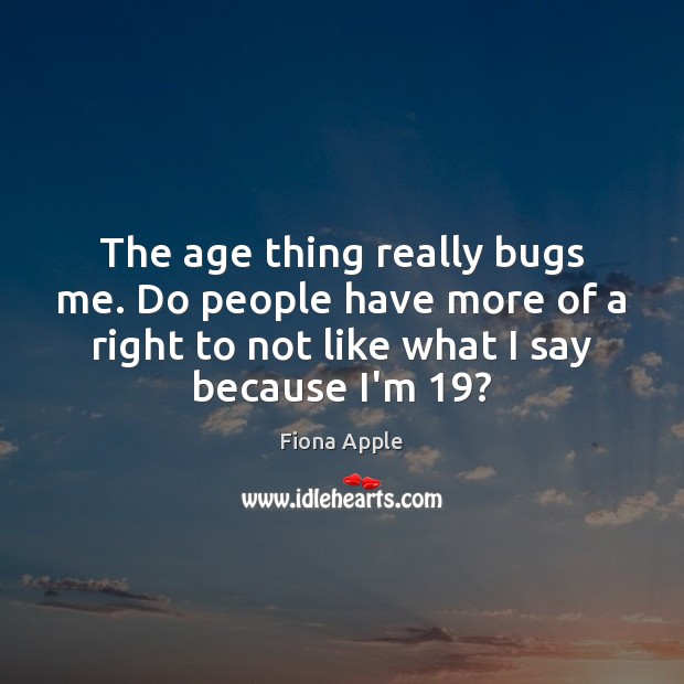 The age thing really bugs me. Do people have more of a Fiona Apple Picture Quote