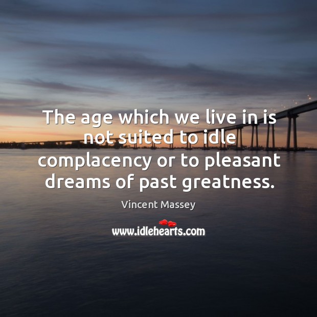 The age which we live in is not suited to idle complacency Vincent Massey Picture Quote
