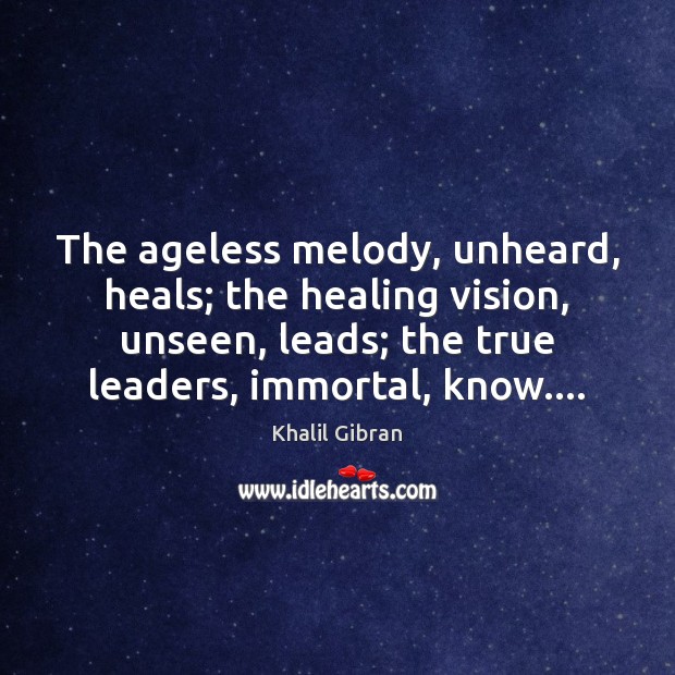 The ageless melody, unheard, heals; the healing vision, unseen, leads; the true Khalil Gibran Picture Quote