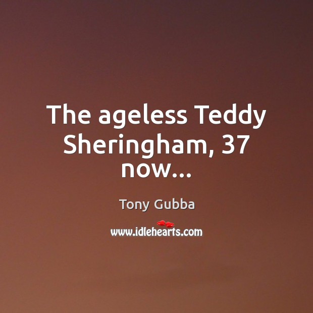 The ageless Teddy Sheringham, 37 now… Tony Gubba Picture Quote