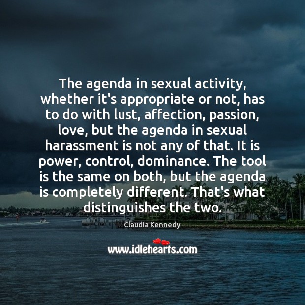 The agenda in sexual activity, whether it’s appropriate or not, has to Claudia Kennedy Picture Quote