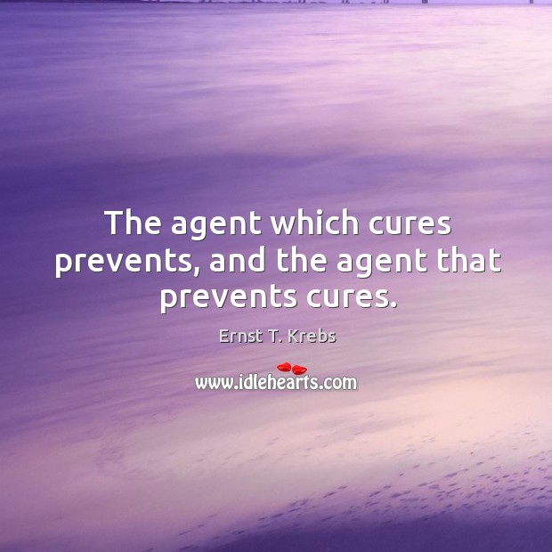The agent which cures prevents, and the agent that prevents cures. Ernst T. Krebs Picture Quote