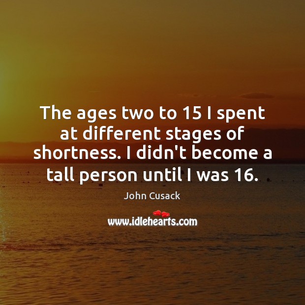The ages two to 15 I spent at different stages of shortness. I John Cusack Picture Quote