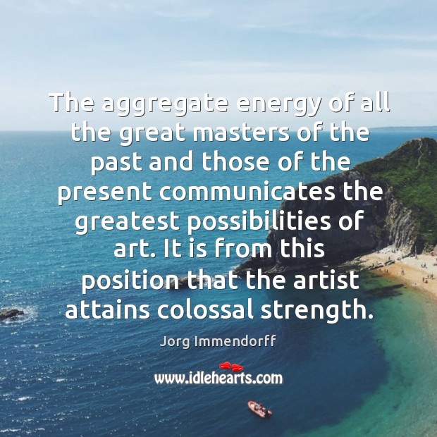 The aggregate energy of all the great masters of the past and Jorg Immendorff Picture Quote