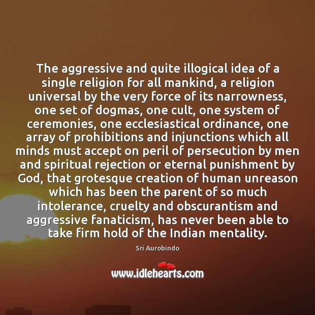 The aggressive and quite illogical idea of a single religion for all Sri Aurobindo Picture Quote