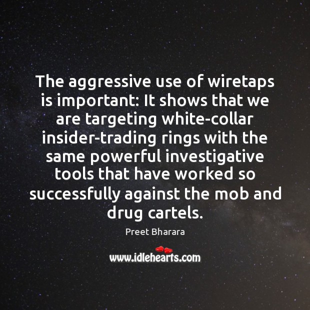 The aggressive use of wiretaps is important: It shows that we are Preet Bharara Picture Quote